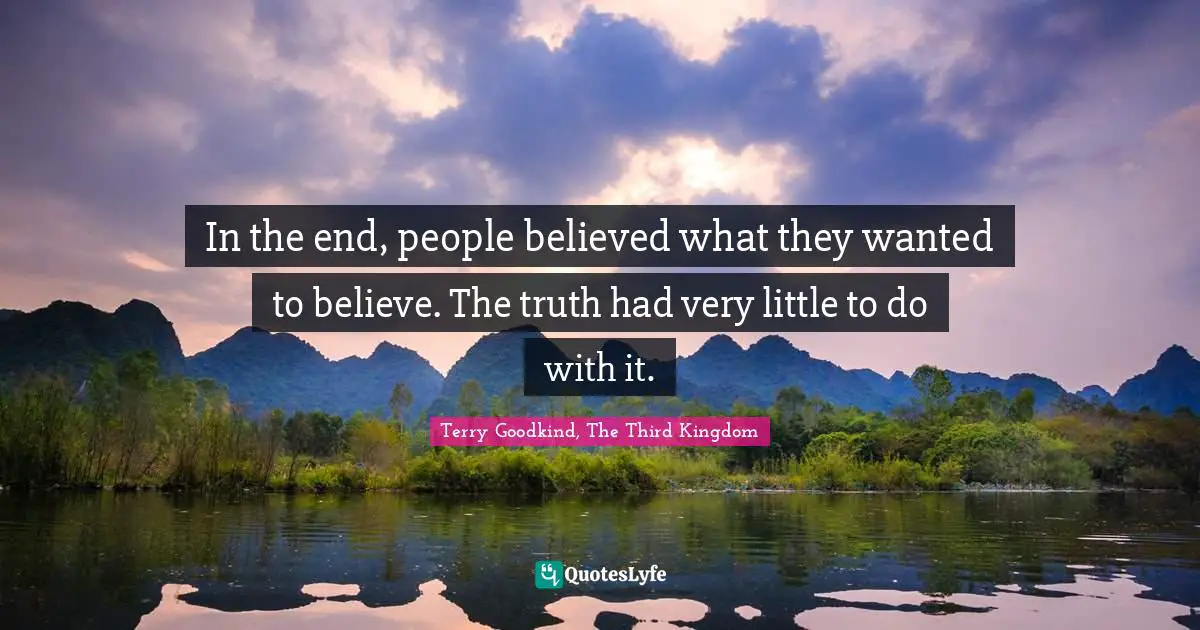 In the end, people believed what they wanted to believe. The truth had very little to do with it.