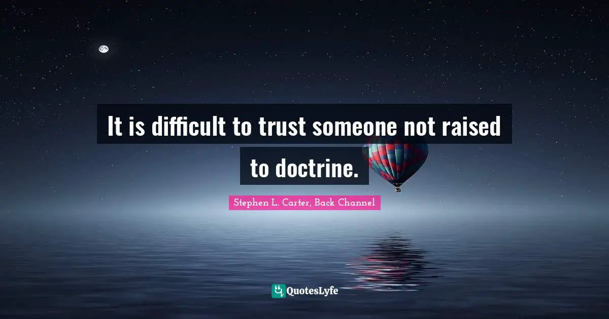It is difficult to trust someone not raised to doctrine.