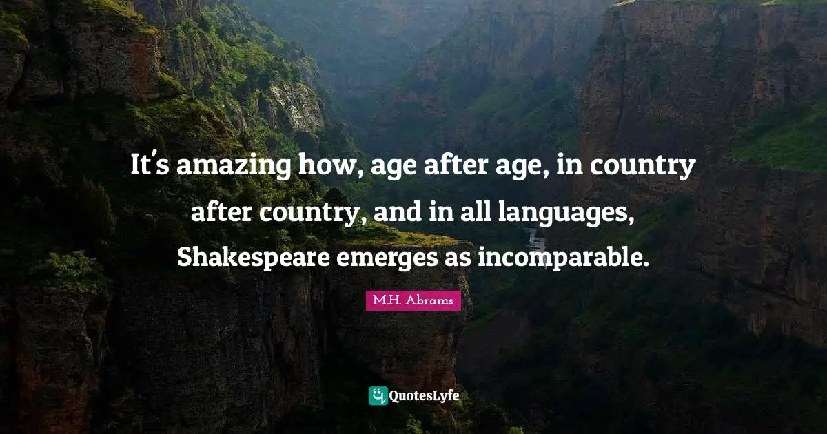 It's amazing how, age after age, in country after country, and in all languages, Shakespeare emerges as incomparable.