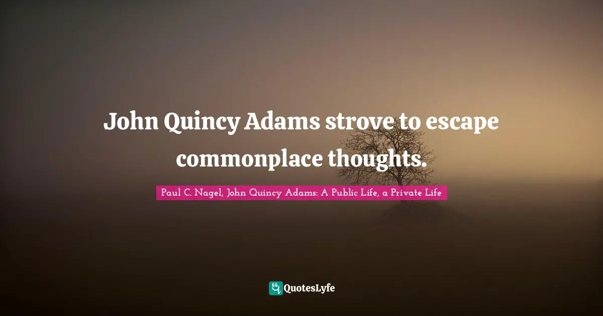 John Quincy Adams strove to escape commonplace thoughts.