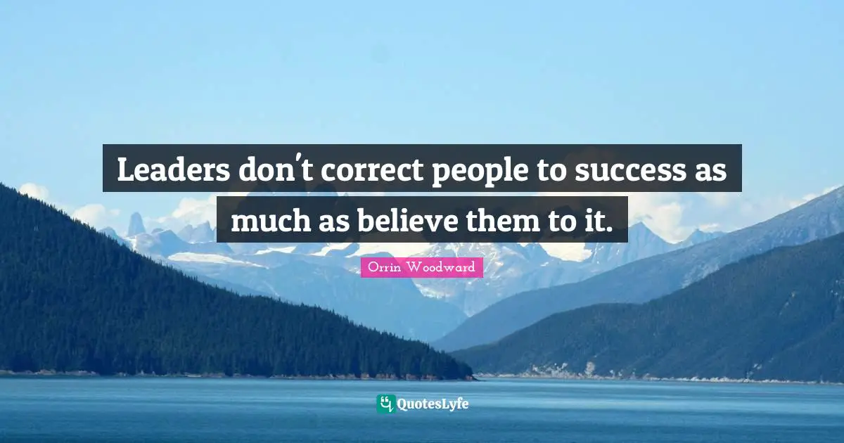 Leaders don't correct people to success as much as believe them to it.