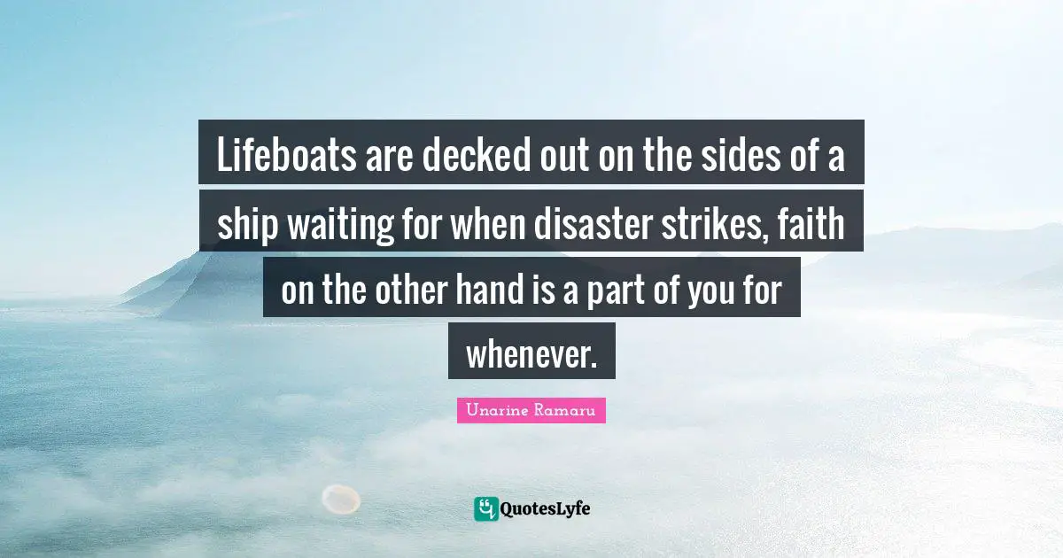 Lifeboats are decked out on the sides of a ship waiting for when disaster strikes, faith on the other hand is a part of you for whenever.