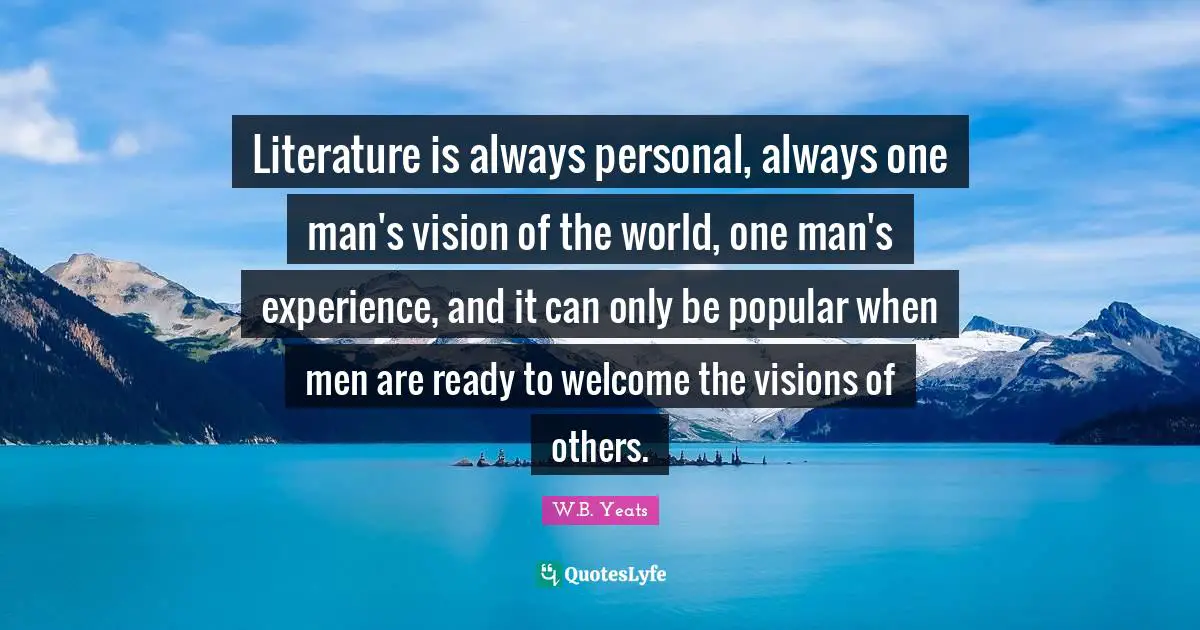 Literature is always personal, always one man's vision of the world, one man's experience, and it can only be popular when men are ready to welcome the visions of others.