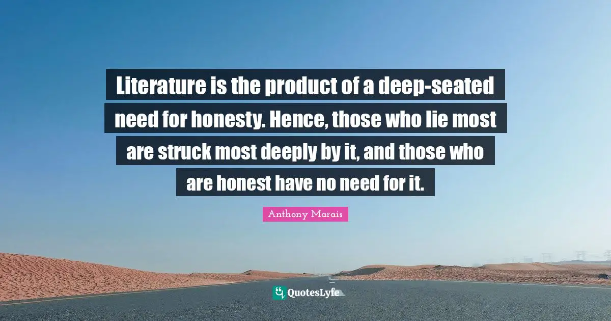 Lying To Ourselves Quotes: "Literature is the product of a deep-seated need for honesty. Hence, those who lie most are struck most deeply by it, and those who are honest have no need for it."