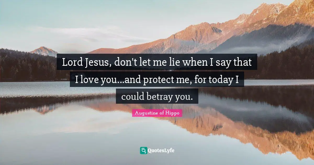 Lord Jesus, don't let me lie when I say that I love you...and protect me, for today I could betray you.