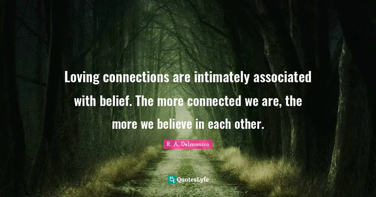 Loving connections are intimately associated with belief. The more connected we are, the more we believe in each other.