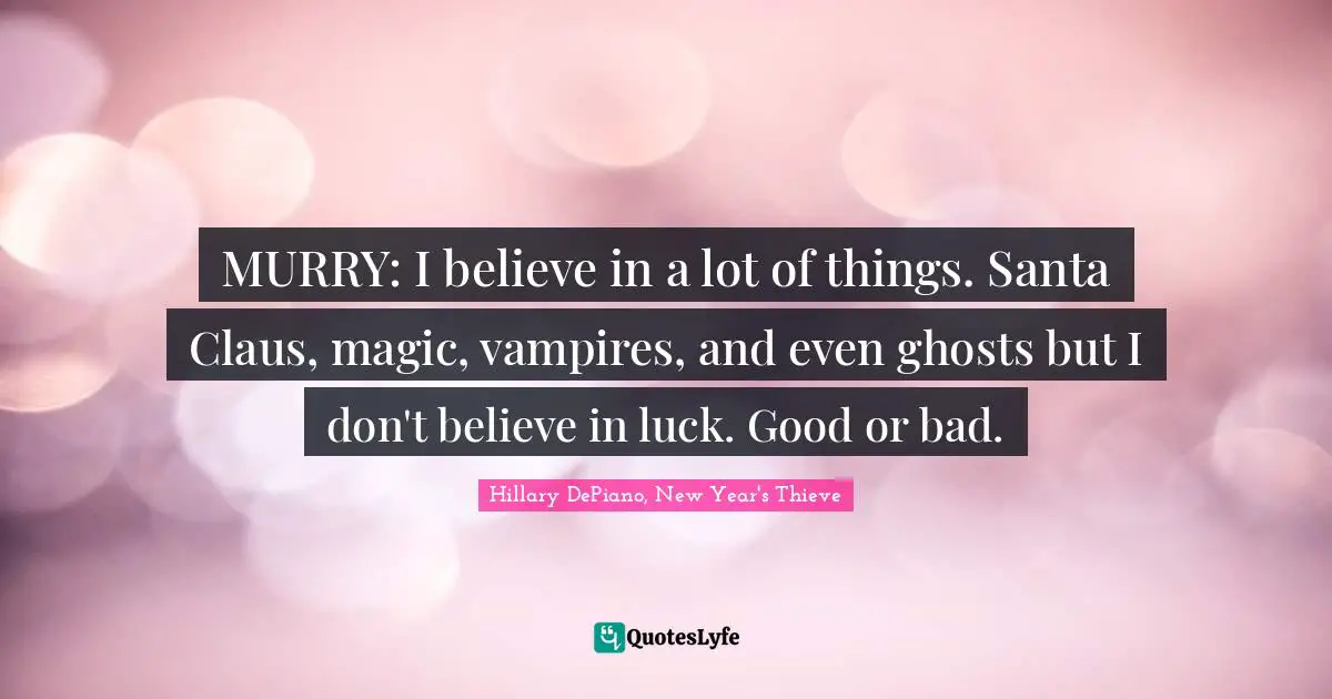 MURRY: I believe in a lot of things. Santa Claus, magic, vampires, and even ghosts but I don't believe in luck. Good or bad.