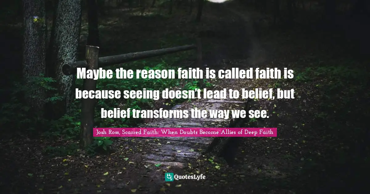 Maybe the reason faith is called faith is because seeing doesn’t lead to belief, but belief transforms the way we see.