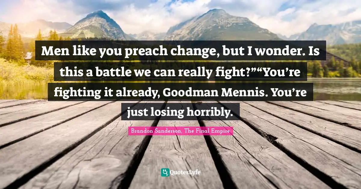 Men like you preach change, but I wonder. Is this a battle we can really fight?”“You’re fighting it already, Goodman Mennis. You’re just losing horribly.