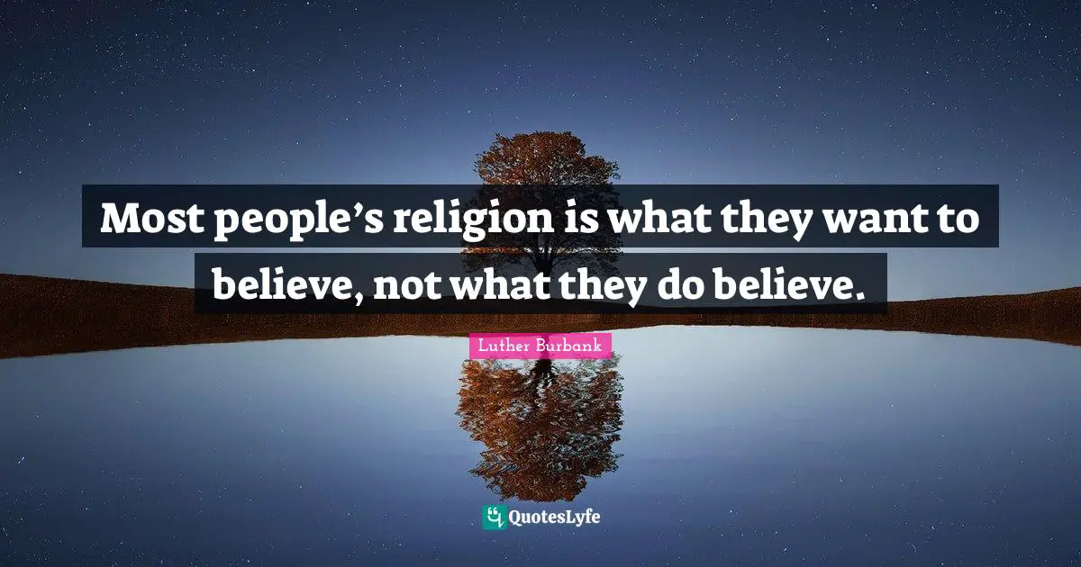 Luther Burbank Quotes: "Most people’s religion is what they want to believe, not what they do believe."
