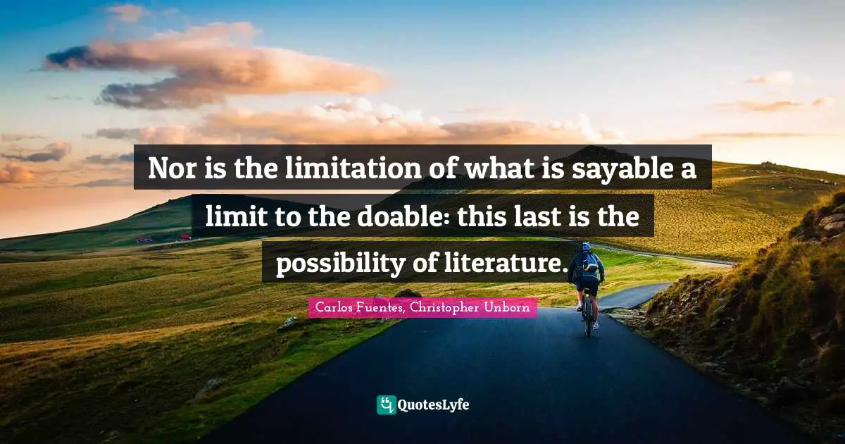 Nor is the limitation of what is sayable a limit to the doable: this last is the possibility of literature.