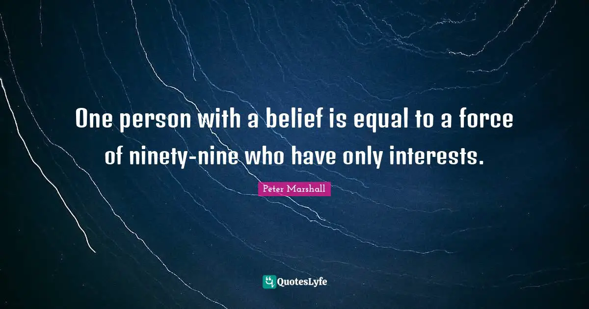 One person with a belief is equal to a force of ninety-nine who have only interests.