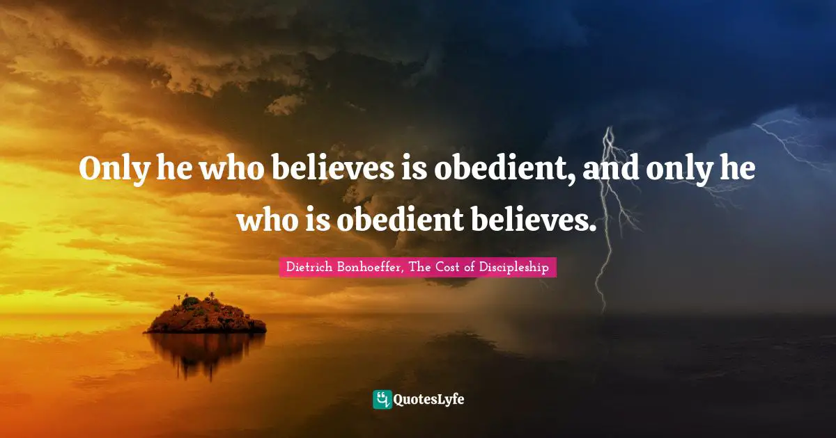 Only he who believes is obedient, and only he who is obedient believes.