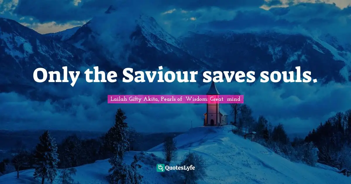 Only the Saviour saves souls.