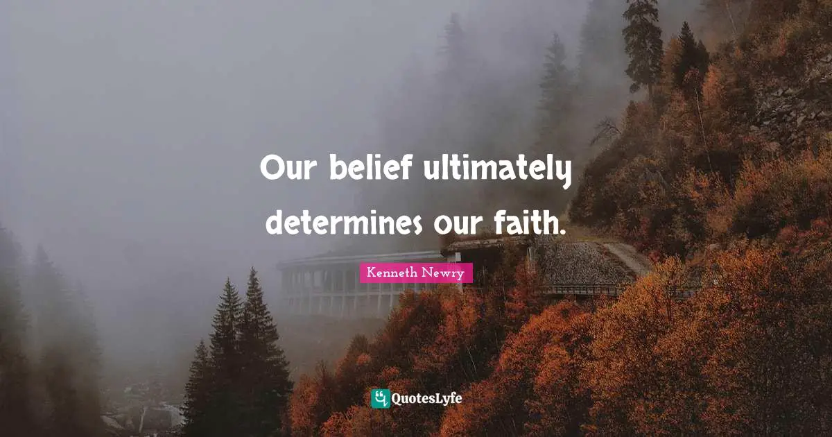 Our belief ultimately determines our faith.