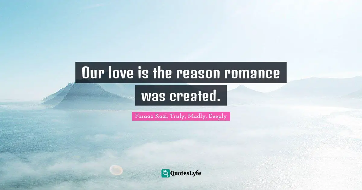 Our love is the reason romance was created.