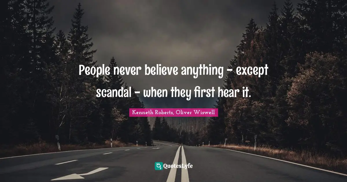 People never believe anything - except scandal - when they first hear it.