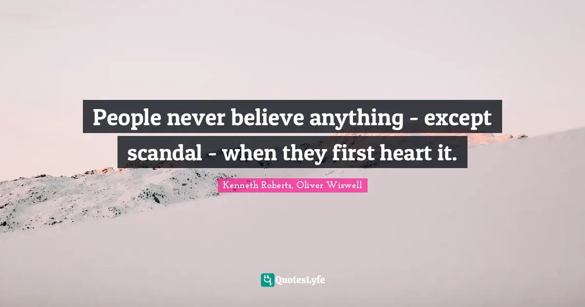 People never believe anything - except scandal - when they first heart it.