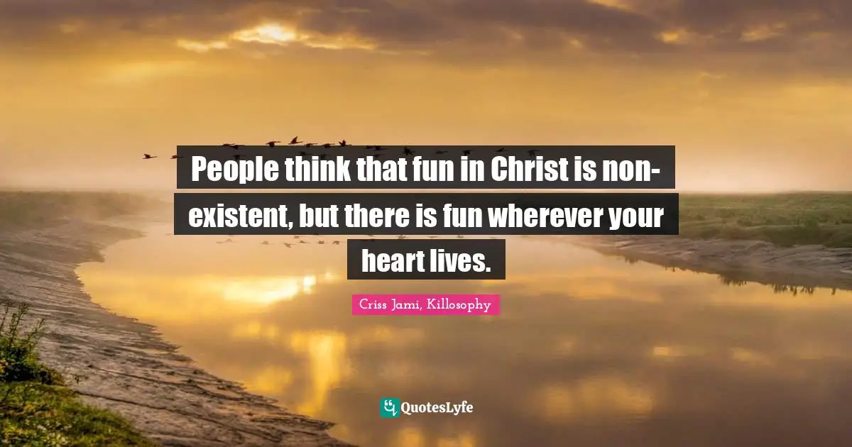 Apologetics Quotes: "People think that fun in Christ is non-existent, but there is fun wherever your heart lives."