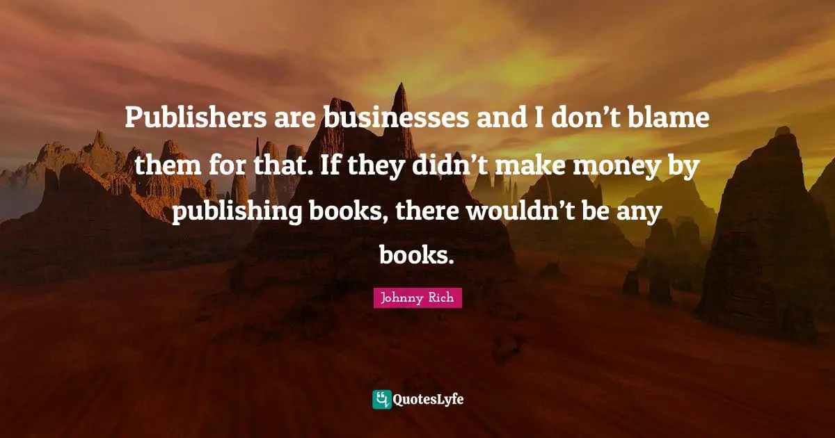 Publishers are businesses and I don’t blame them for that. If they didn’t make money by publishing books, there wouldn’t be any books.