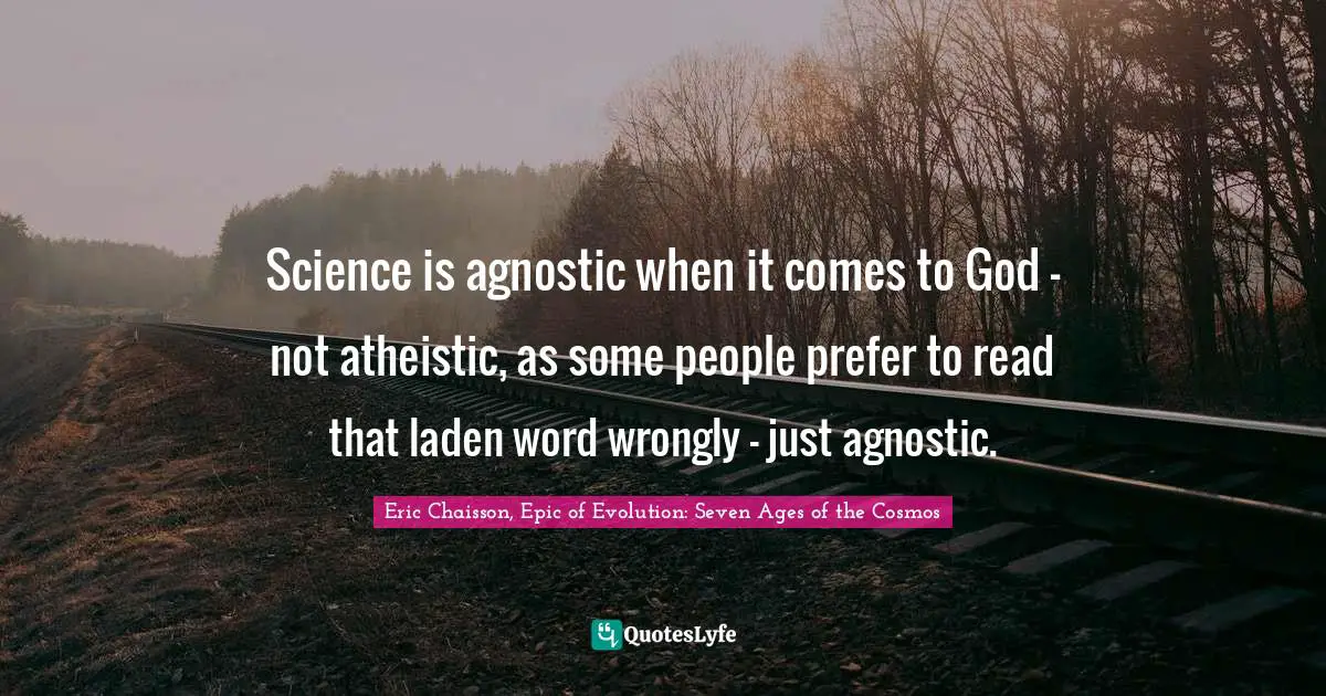 Science is agnostic when it comes to God - not atheistic, as some people prefer to read that laden word wrongly - just agnostic.