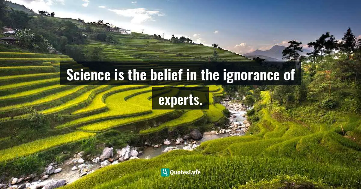 Belief Quotes: "Science is the belief in the ignorance of experts."