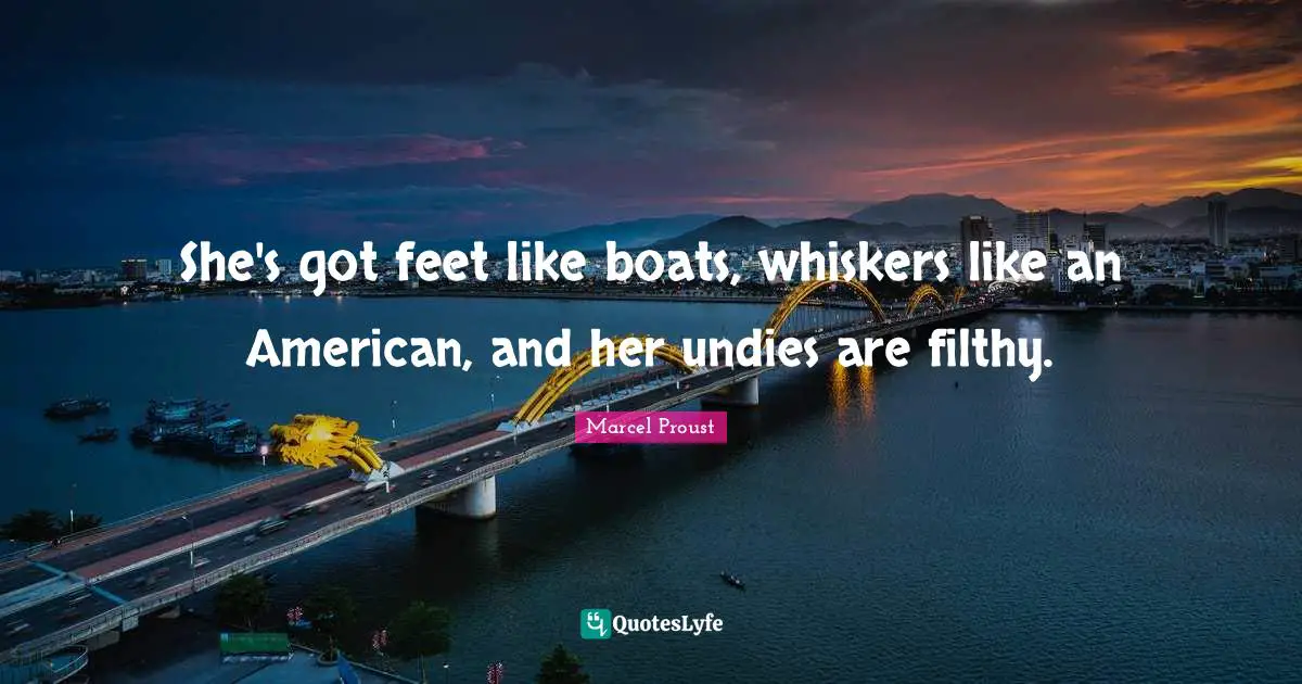 Marcel Proust Quotes: "She's got feet like boats, whiskers like an American, and her undies are filthy."