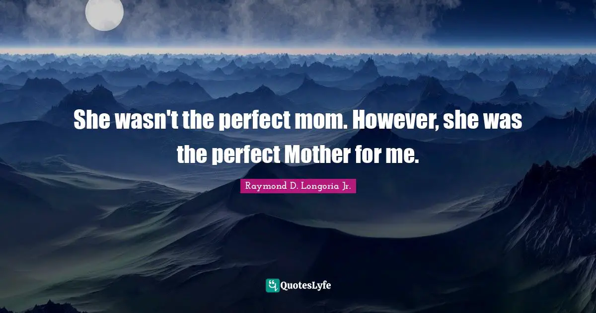 She wasn't the perfect mom. However, she was the perfect Mother for me.