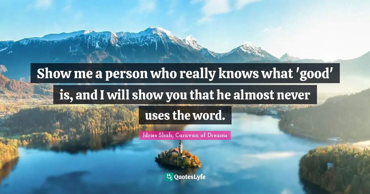 Show me a person who really knows what 'good' is, and I will show you that he almost never uses the word.
