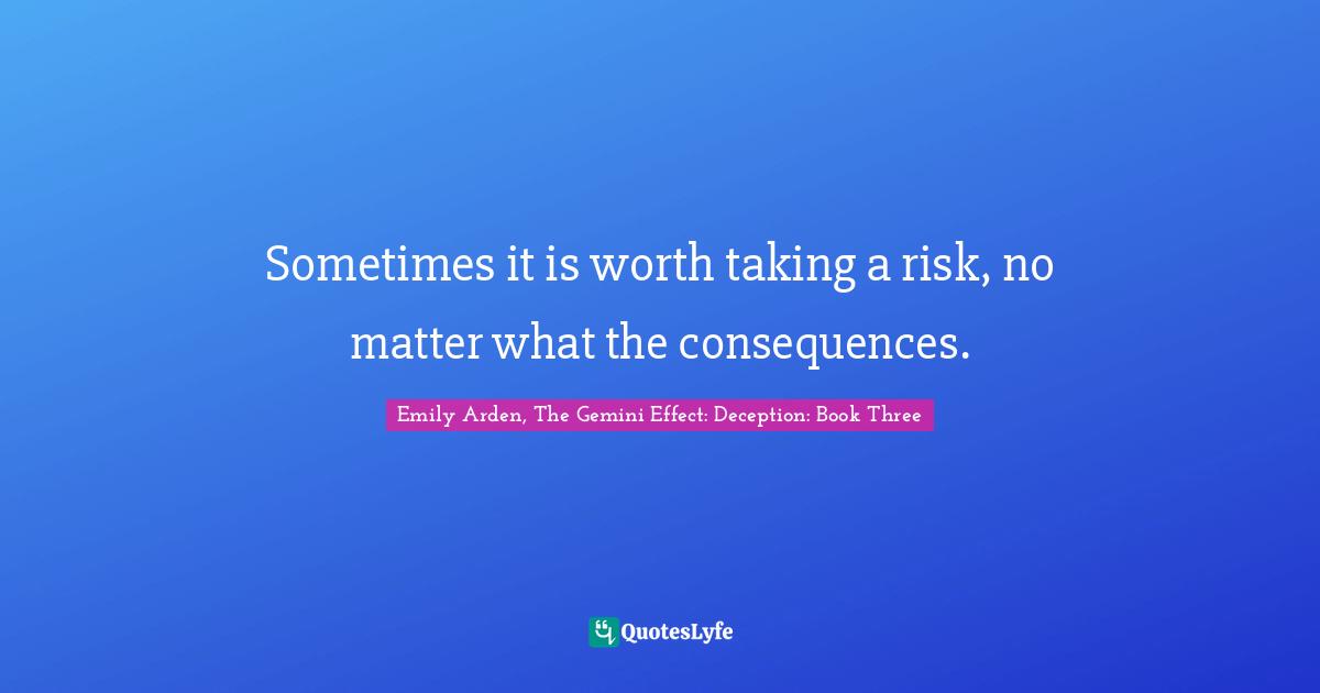 Sometimes it is worth taking a risk, no matter what the consequences.