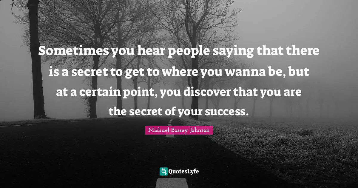 Sometimes you hear people saying that there is a secret to get to where you wanna be, but at a certain point, you discover that you are the secret of your success.