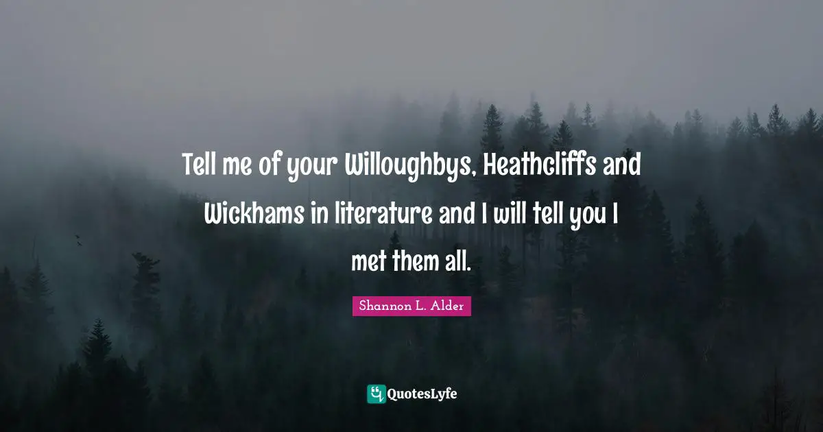 Tell me of your Willoughbys, Heathcliffs and Wickhams in literature and I will tell you I met them all.