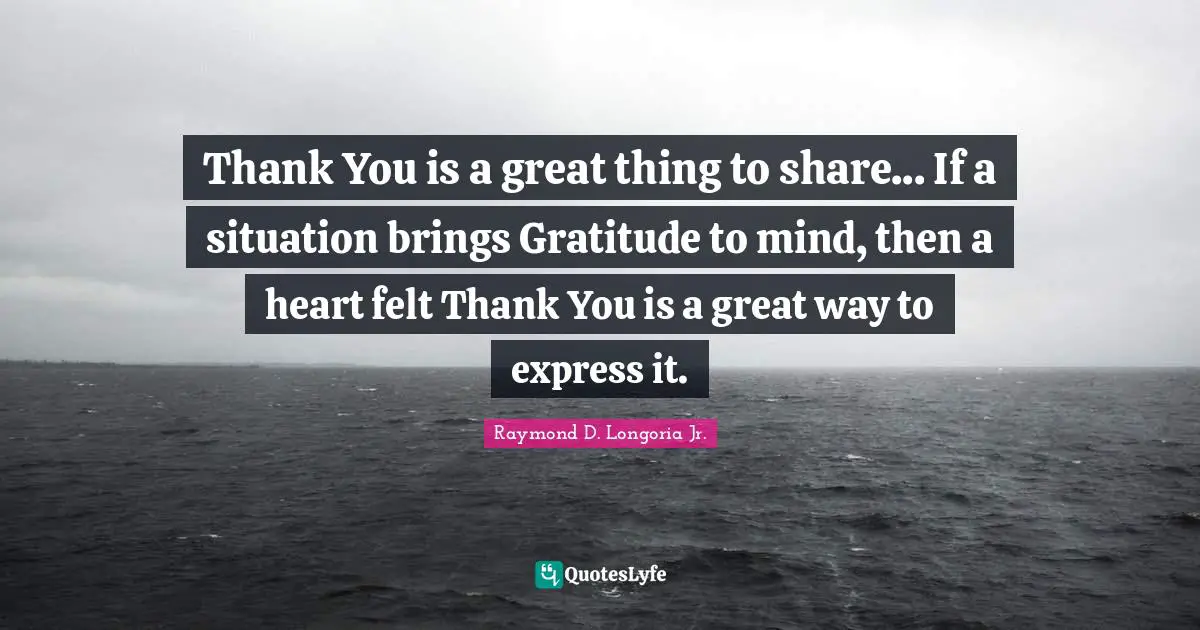 Thank You is a great thing to share... If a situation brings Gratitude to mind, then a heart felt Thank You is a great way to express it.
