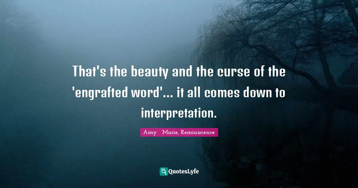 Reminiscence Quotes: "That's the beauty and the curse of the 'engrafted word'... it all comes down to interpretation."