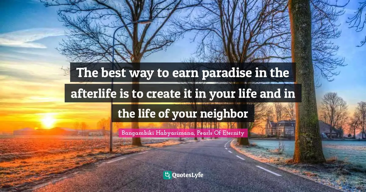 Bangambiki Habyarimana, Pearls Of Eternity Quotes: The best way to earn paradise in the afterlife is to create it in your life and in the life of your neighbor