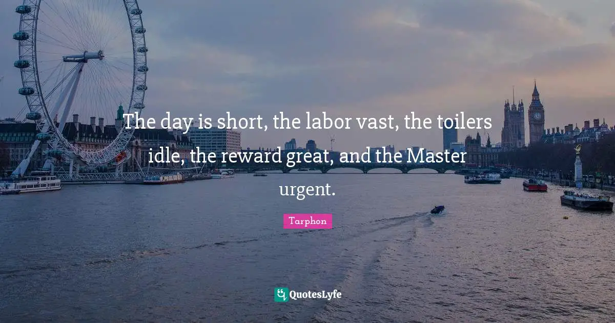 The day is short, the labor vast, the toilers idle, the reward great, and the Master urgent.