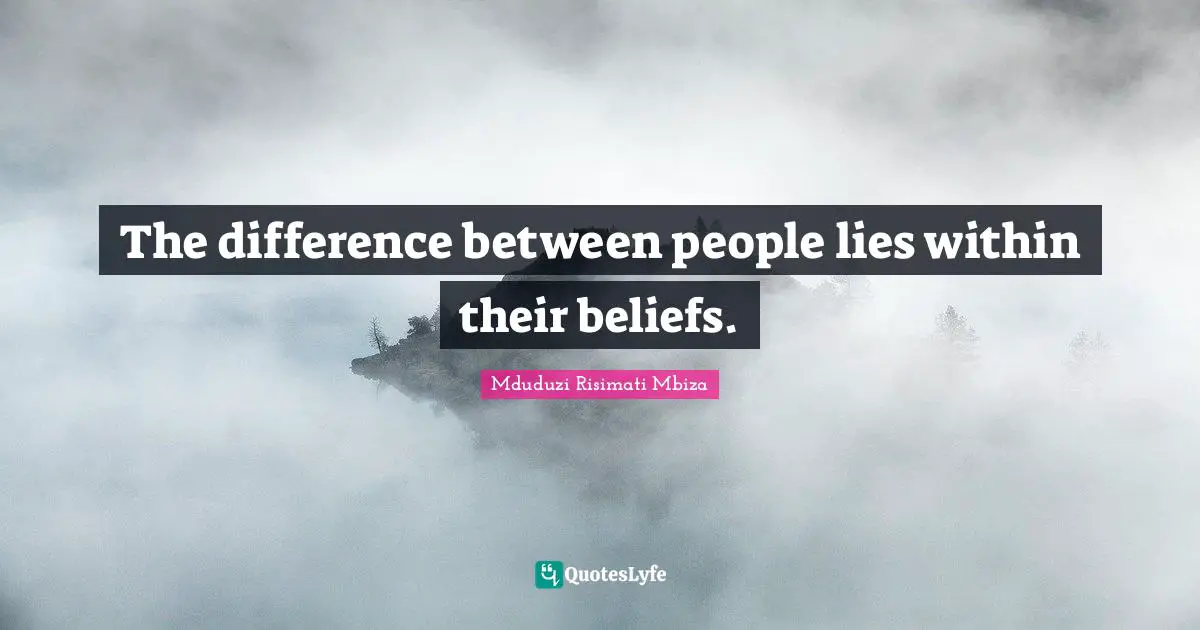 The difference between people lies within their beliefs.