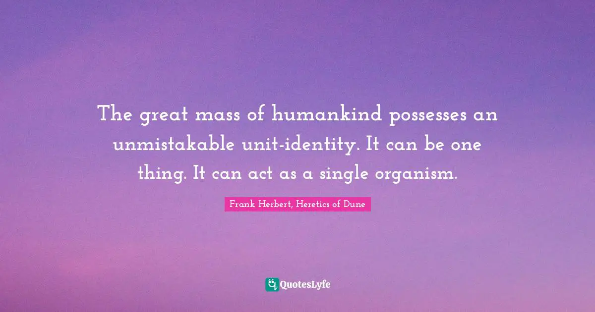Collectivism Quotes: "The great mass of humankind possesses an unmistakable unit-identity. It can be one thing. It can act as a single organism."