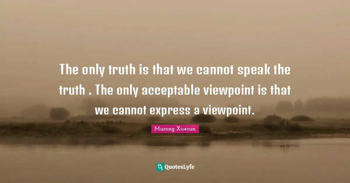 The only truth is that we cannot speak the truth . The only acceptable viewpoint is that we cannot express a viewpoint.