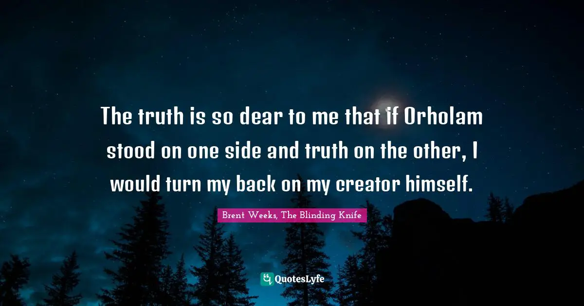 The truth is so dear to me that if Orholam stood on one side and truth on the other, I would turn my back on my creator himself.
