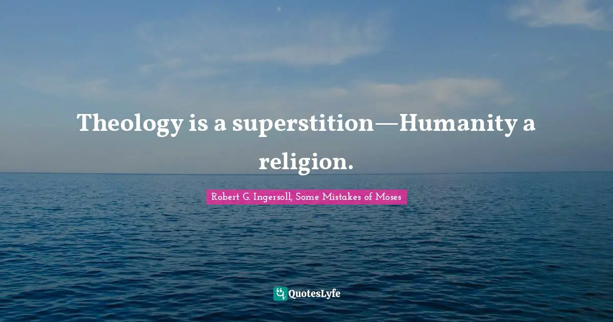 Theology is a superstition—Humanity a religion.