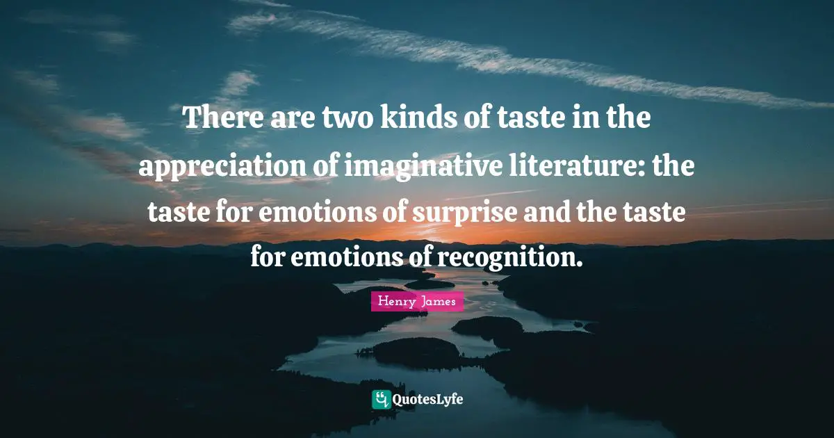 There are two kinds of taste in the appreciation of imaginative literature: the taste for emotions of surprise and the taste for emotions of recognition.