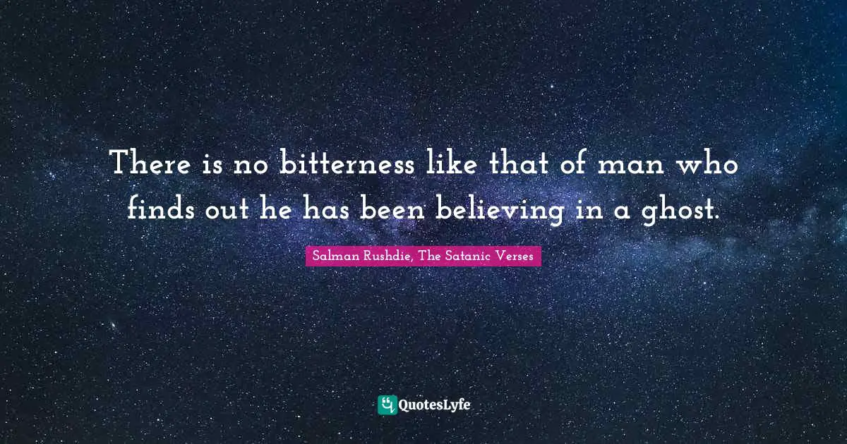 There is no bitterness like that of man who finds out he has been believing in a ghost.