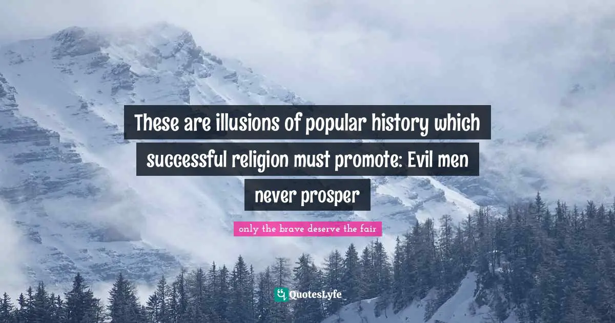 These are illusions of popular history which successful religion must promote: Evil men never prosper