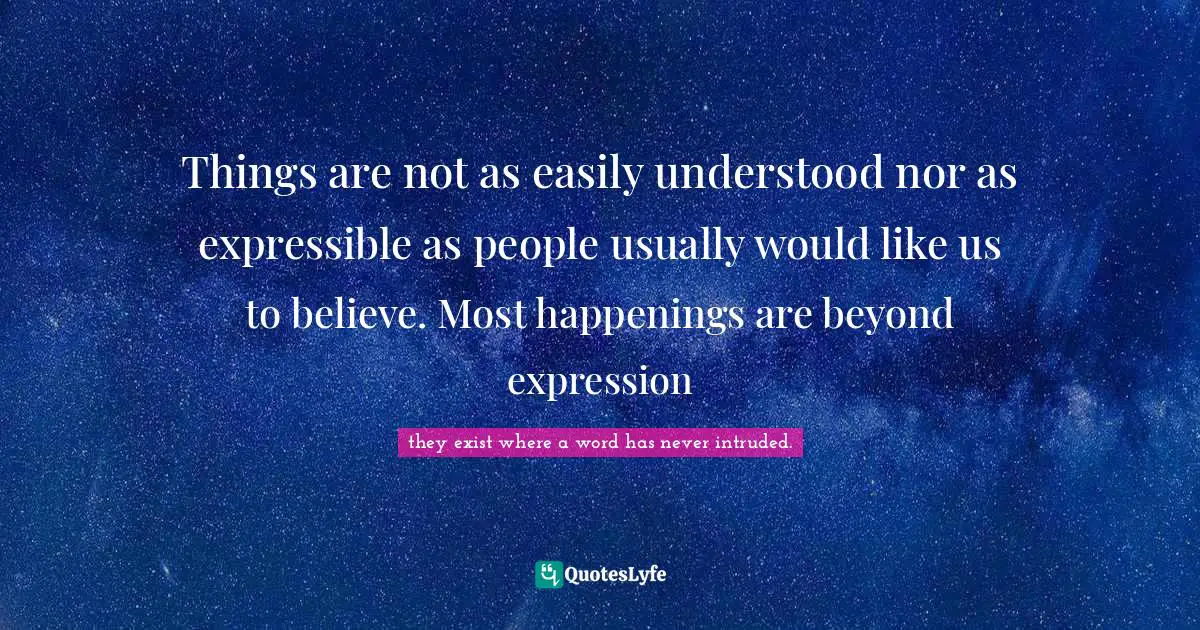 Rainer Maria Rilke Quotes: "Things are not as easily understood nor as expressible as people usually would like us to believe. Most happenings are beyond expression"