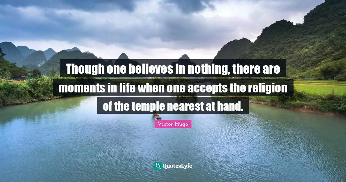 Though one believes in nothing, there are moments in life when one accepts the religion of the temple nearest at hand.