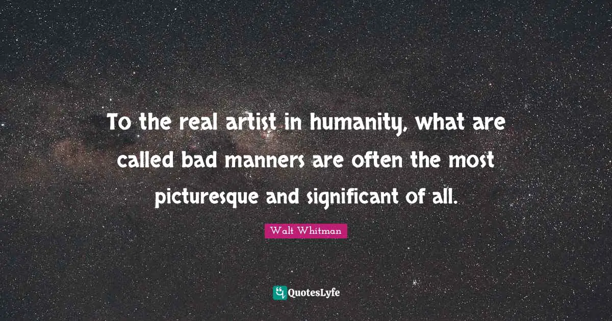 To the real artist in humanity, what are called bad manners are often the most picturesque and significant of all.