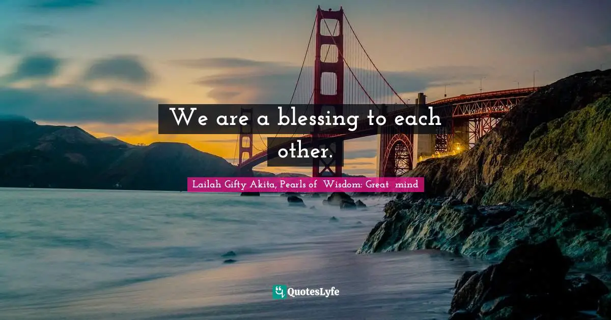 We are a blessing to each other.