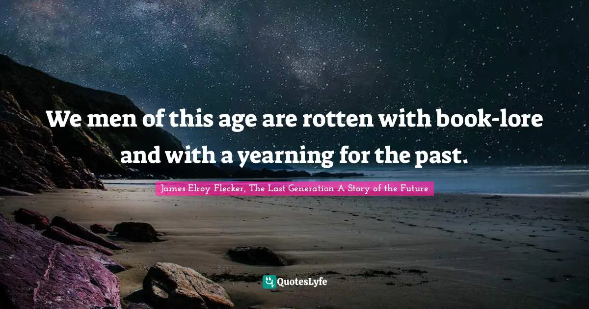 Decadent Quotes: "We men of this age are rotten with book-lore and with a yearning for the past."