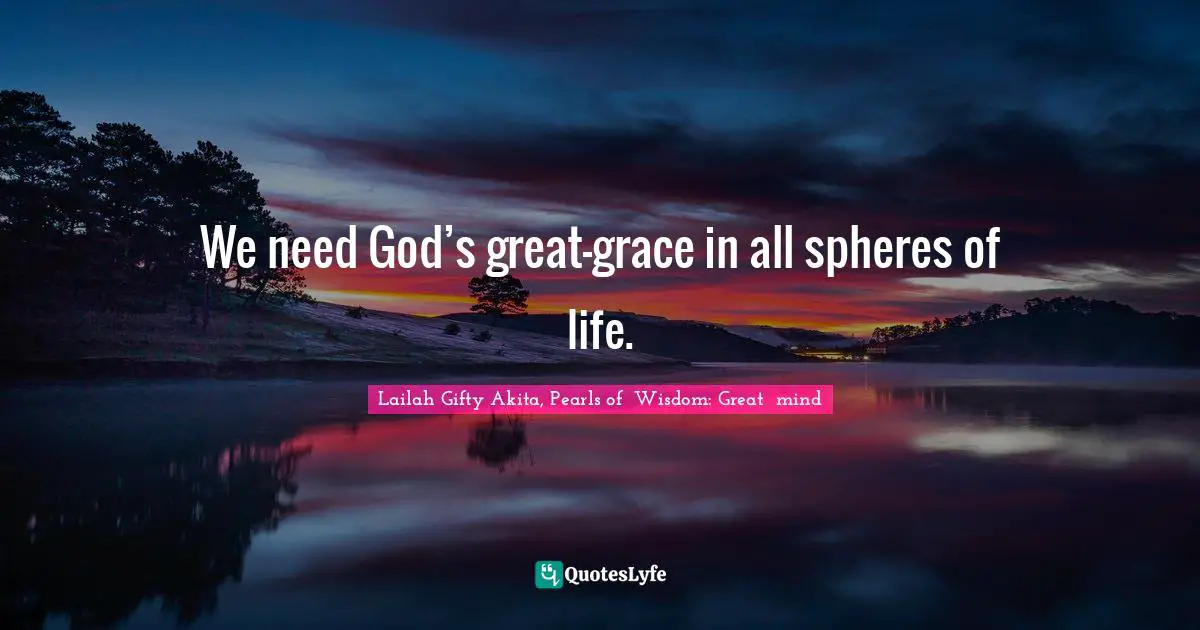Saved By Grace Quotes: "We need God’s great-grace in all spheres of life."